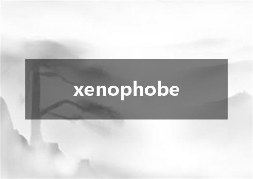 xenophobe是什么意思