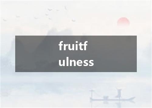 fruitfulness是什么意思