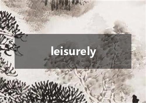 leisurely是什么意思