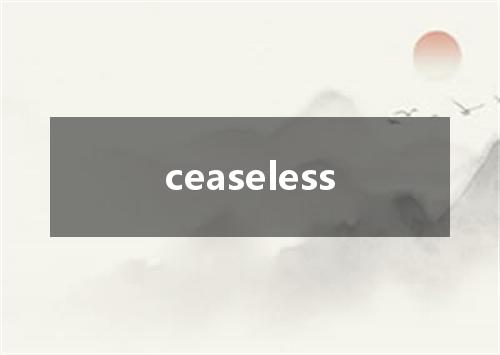 ceaseless是什么意思