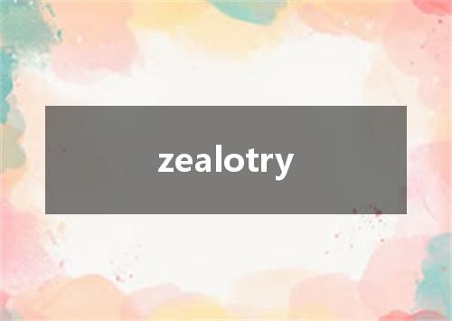 zealotry是什么意思