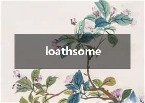 loathsome是什么意思