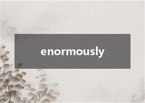 enormously是什么意思
