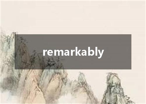remarkably是什么意思