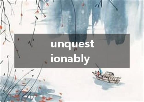unquestionably是什么意思