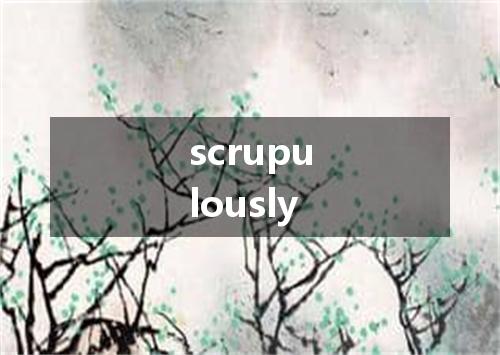 scrupulously是什么意思