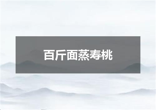 百斤面蒸寿桃