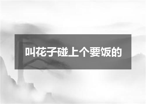 叫花子碰上个要饭的