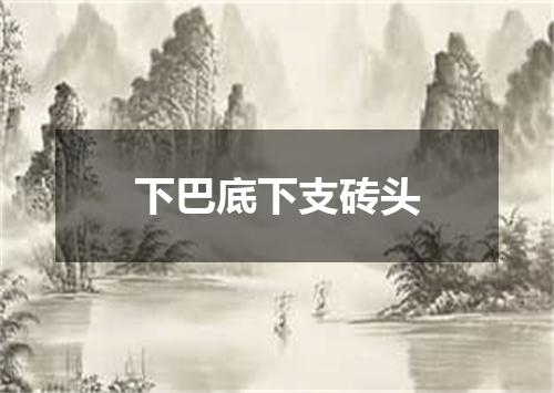 下巴底下支砖头