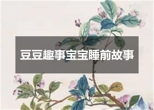 豆豆趣事宝宝睡前故事