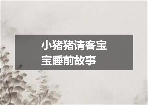 小猪猪请客宝宝睡前故事