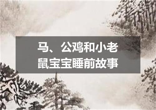 马、公鸡和小老鼠宝宝睡前故事