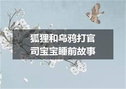 狐狸和乌鸦打官司宝宝睡前故事
