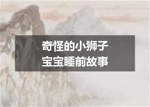 奇怪的小狮子宝宝睡前故事